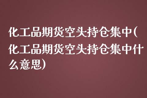 化工品期货空头持仓集中(化工品期货空头持仓集中什么意思)_https://www.liuyiidc.com_期货交易所_第1张