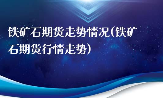 铁矿石期货走势情况(铁矿石期货行情走势)_https://www.liuyiidc.com_期货品种_第1张