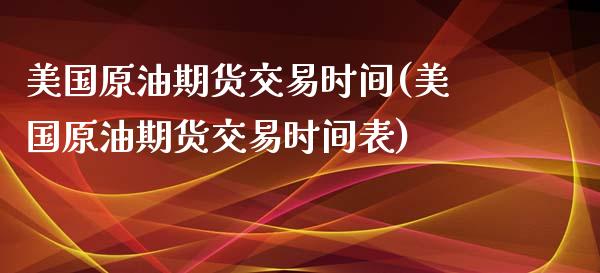 美国原油期货交易时间(美国原油期货交易时间表)_https://www.liuyiidc.com_国际期货_第1张