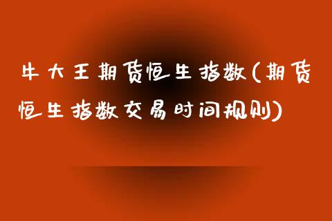 牛大王期货恒生指数(期货恒生指数交易时间规则)_https://www.liuyiidc.com_恒生指数_第1张