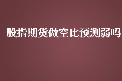 股指期货做空比弱吗_https://www.liuyiidc.com_原油直播室_第1张