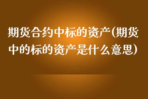 期货合约中标的资产(期货中的标的资产是什么意思)_https://www.liuyiidc.com_期货知识_第1张