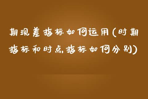 期现差指标如何运用(时期指标和时点指标如何分别)_https://www.liuyiidc.com_理财百科_第1张