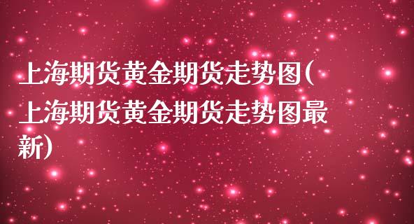 上海期货黄金期货走势图(上海期货黄金期货走势图最新)_https://www.liuyiidc.com_期货品种_第1张