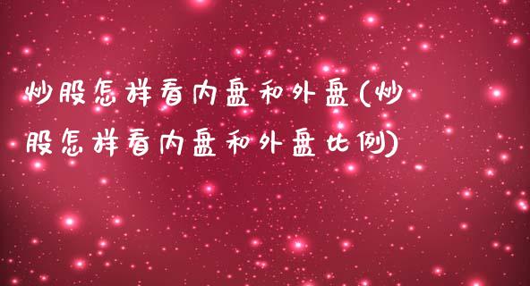 炒股怎样看内盘和外盘(炒股怎样看内盘和外盘比例)_https://www.liuyiidc.com_期货品种_第1张