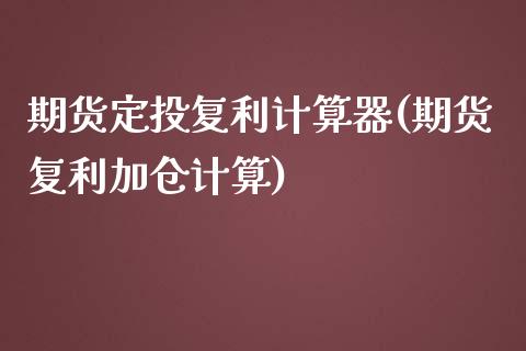 期货定投复利计算器(期货复利加仓计算)_https://www.liuyiidc.com_国际期货_第1张