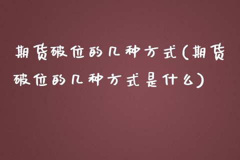 期货破位的几种方式(期货破位的几种方式是什么)_https://www.liuyiidc.com_理财品种_第1张