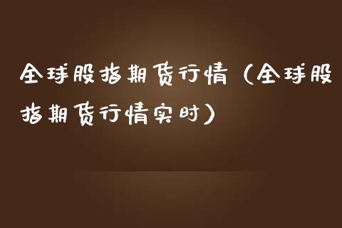 全球股指期货行情（全球股指期货行情实时）_https://www.liuyiidc.com_期货理财_第1张