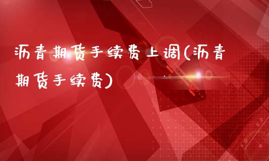 沥青期货手续费上调(沥青期货手续费)_https://www.liuyiidc.com_期货知识_第1张