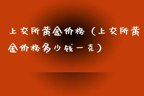 上交所黄金（上交所黄金多少钱一克）_https://www.liuyiidc.com_原油直播室_第1张