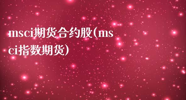 msci期货合约股(msci指数期货)_https://www.liuyiidc.com_期货知识_第1张