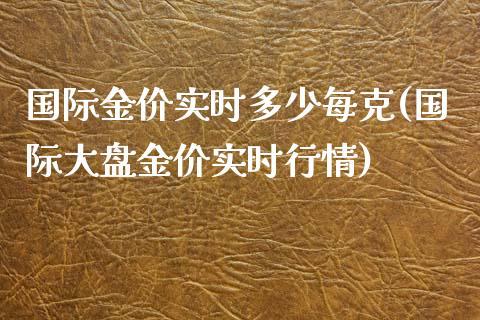 国际金价实时多少每克(国际大盘金价实时行情)_https://www.liuyiidc.com_期货直播_第1张