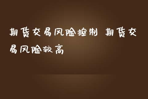 期货交易风险控制 期货交易风险较高_https://www.liuyiidc.com_期货理财_第1张