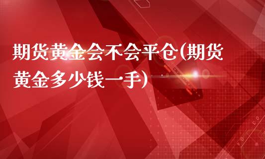 期货黄金会不会平仓(期货黄金多少钱一手)_https://www.liuyiidc.com_期货直播_第1张