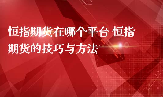 恒指期货在哪个平台 恒指期货的技巧与方法_https://www.liuyiidc.com_恒生指数_第1张