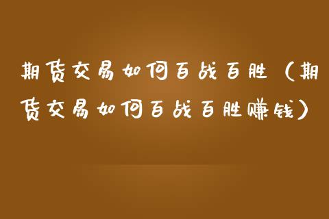 期货交易如何百战百胜（期货交易如何百战百胜）_https://www.liuyiidc.com_恒生指数_第1张