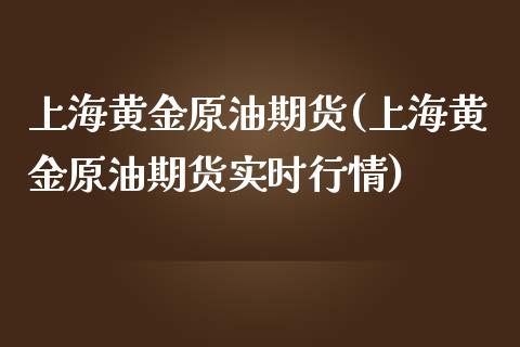 上海黄金原油期货(上海黄金原油期货实时行情)_https://www.liuyiidc.com_国际期货_第1张