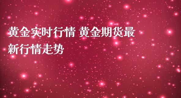 黄金实时行情 黄金期货最新行情走势_https://www.liuyiidc.com_黄金期货_第1张