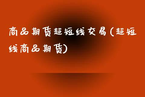 商品期货超短线交易(超短线商品期货)_https://www.liuyiidc.com_期货知识_第1张