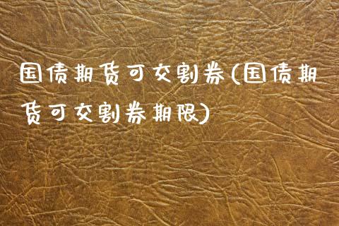 国债期货可交割券(国债期货可交割券期限)_https://www.liuyiidc.com_国际期货_第1张