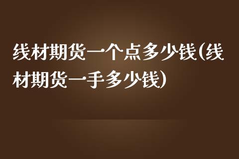 线材期货一个点多少钱(线材期货一手多少钱)_https://www.liuyiidc.com_理财百科_第1张