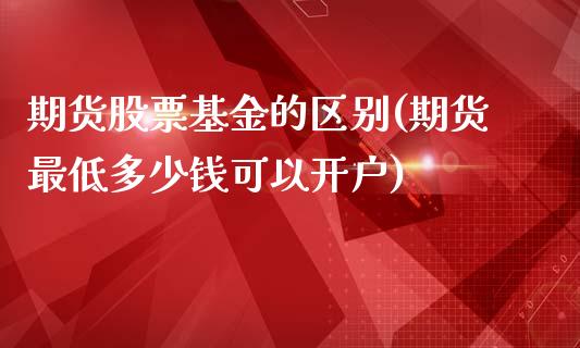 期货股票基金的区别(期货最低多少钱可以开户)_https://www.liuyiidc.com_股票理财_第1张