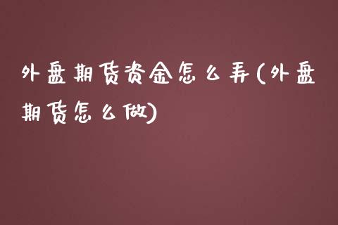 外盘期货资金怎么弄(外盘期货怎么做)_https://www.liuyiidc.com_基金理财_第1张