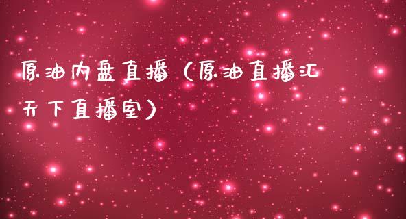 原油内盘直播（原油直播汇天下直播室）_https://www.liuyiidc.com_原油直播室_第1张