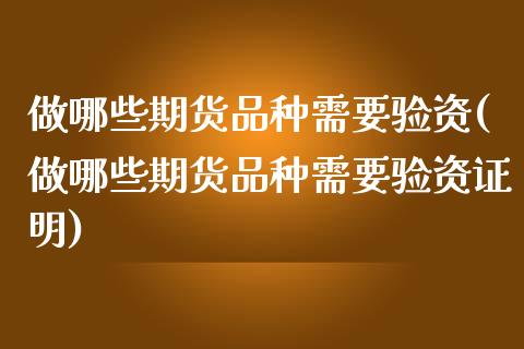 做哪些期货品种需要验资(做哪些期货品种需要验资证明)_https://www.liuyiidc.com_基金理财_第1张