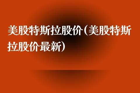 美股特斯拉股价(美股特斯拉股价最新)_https://www.liuyiidc.com_股票理财_第1张