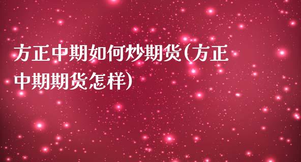 方正中期如何炒期货(方正中期期货怎样)_https://www.liuyiidc.com_期货直播_第1张