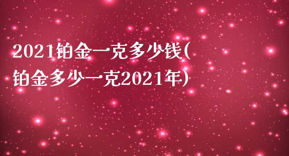 2021铂金一克多少钱(铂金多少一克2021年)_https://www.liuyiidc.com_国际期货_第1张