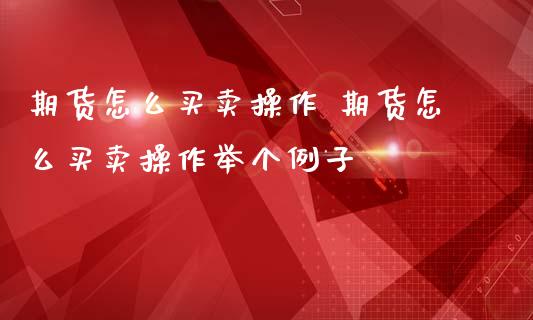 期货怎么买卖操作 期货怎么买卖操作举个_https://www.liuyiidc.com_理财百科_第1张