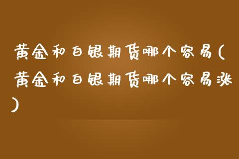 黄金和白银期货哪个容易(黄金和白银期货哪个容易涨)_https://www.liuyiidc.com_财经要闻_第1张