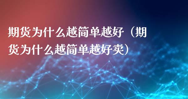 期货为什么越简单越好（期货为什么越简单越好卖）_https://www.liuyiidc.com_期货理财_第1张