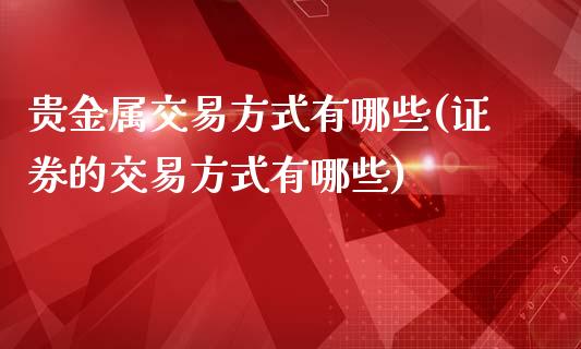 贵金属交易方式有哪些(证券的交易方式有哪些)_https://www.liuyiidc.com_期货理财_第1张