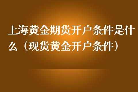 上海黄金期货条件是什么（黄金条件）_https://www.liuyiidc.com_期货理财_第1张