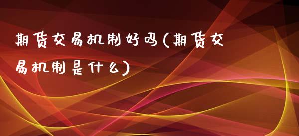 期货交易机制好吗(期货交易机制是什么)_https://www.liuyiidc.com_股票理财_第1张