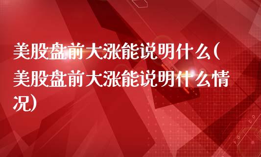 美股盘前大涨能说明什么(美股盘前大涨能说明什么情况)_https://www.liuyiidc.com_期货品种_第1张