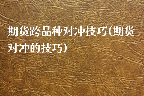 期货跨品种对冲技巧(期货对冲的技巧)_https://www.liuyiidc.com_理财品种_第1张