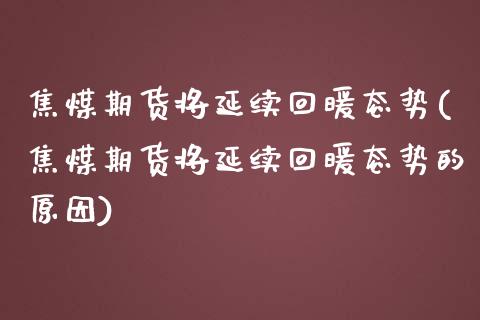 焦煤期货将延续回暖态势(焦煤期货将延续回暖态势的原因)_https://www.liuyiidc.com_财经要闻_第1张