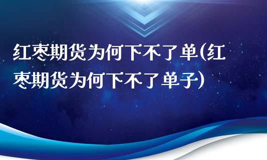 红枣期货为何下不了单(红枣期货为何下不了单子)_https://www.liuyiidc.com_期货软件_第1张