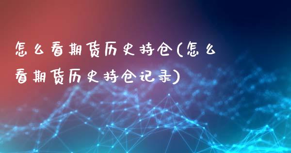 怎么看期货历史持仓(怎么看期货历史持仓记录)_https://www.liuyiidc.com_期货软件_第1张