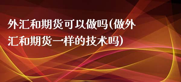 外汇和期货可以(做外汇和期货一样的技术吗)_https://www.liuyiidc.com_理财品种_第1张