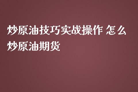 炒原油技巧实战操作 怎么炒原油期货_https://www.liuyiidc.com_原油直播室_第1张