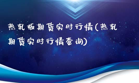 热轧板期货实时行情(热轧期货实时行情查询)_https://www.liuyiidc.com_理财品种_第1张