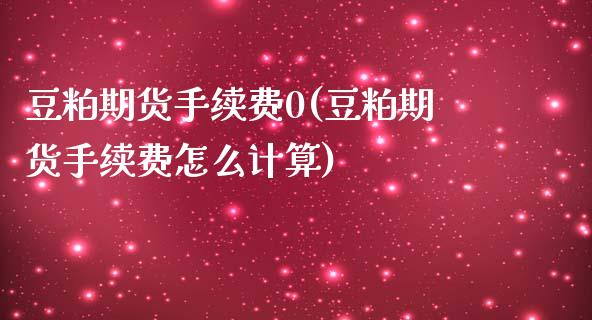 豆粕期货手续费0(豆粕期货手续费怎么计算)_https://www.liuyiidc.com_期货品种_第1张