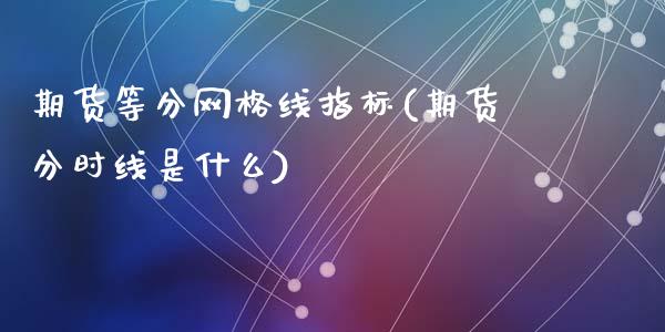 期货等分网格线指标(期货分时线是什么)_https://www.liuyiidc.com_期货直播_第1张