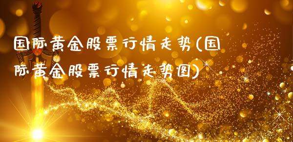 国际黄金股票行情走势(国际黄金股票行情走势图)_https://www.liuyiidc.com_期货直播_第1张