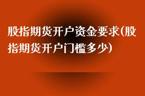 股指期货开户资金要求(股指期货开户门槛多少)_https://www.liuyiidc.com_国际期货_第1张